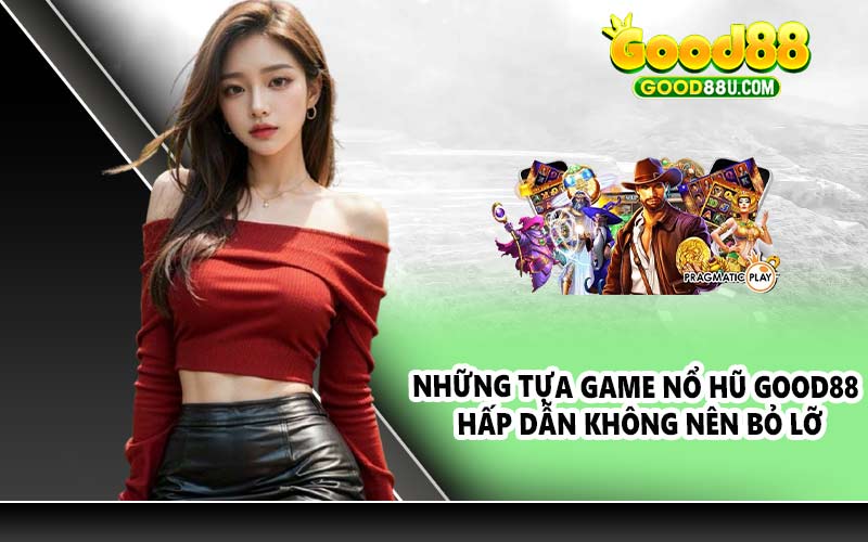 Những tựa game nổ hũ Good88 hấp dẫn không nên bỏ lỡ