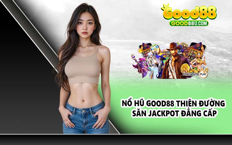 Nổ hũ Good88 thiên đường săn Jackpot đẳng cấp