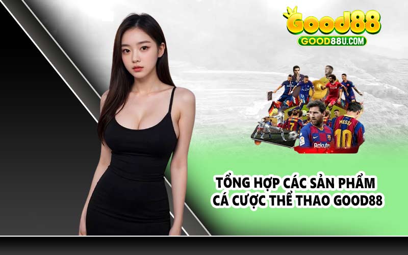 Tổng hợp các sản phẩm cá cược thể thao Good88