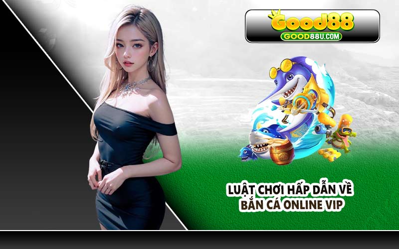 Luật chơi hấp dẫn về bắn cá Online Vip